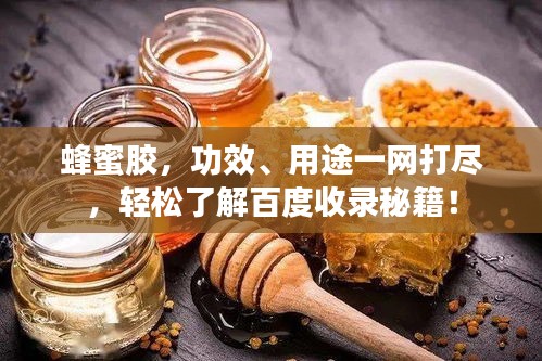 蜂蜜膠，功效、用途一網(wǎng)打盡，輕松了解百度收錄秘籍！