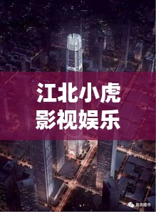 江北小虎影視娛樂新領地，最新影視資源一網(wǎng)打盡