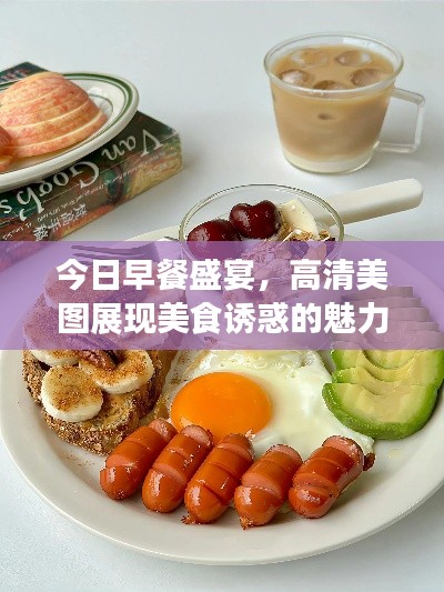 今日早餐盛宴，高清美圖展現(xiàn)美食誘惑的魅力