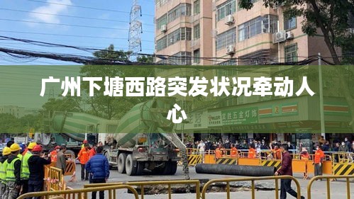 廣州下塘西路突發(fā)狀況牽動人心
