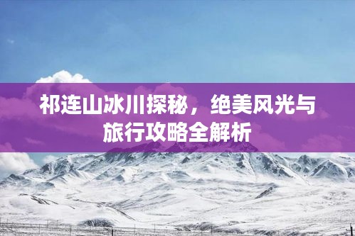 祁連山冰川探秘，絕美風(fēng)光與旅行攻略全解析