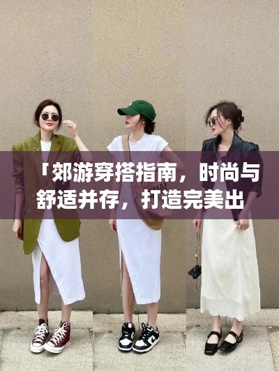 「郊游穿搭指南，時尚與舒適并存，打造完美出游造型」