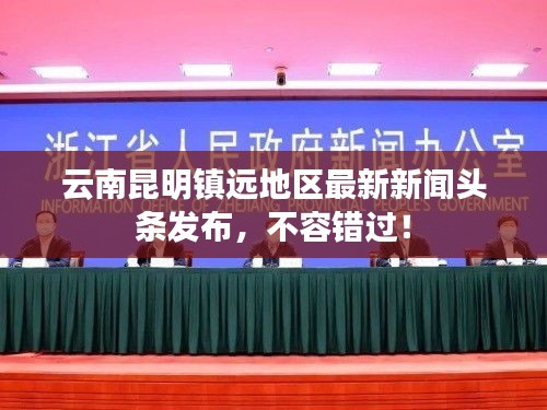 云南昆明鎮(zhèn)遠(yuǎn)地區(qū)最新新聞頭條發(fā)布，不容錯過！