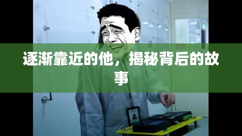 逐漸靠近的他，揭秘背后的故事
