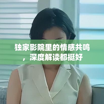 獨(dú)家影院里的情感共鳴，深度解讀都挺好