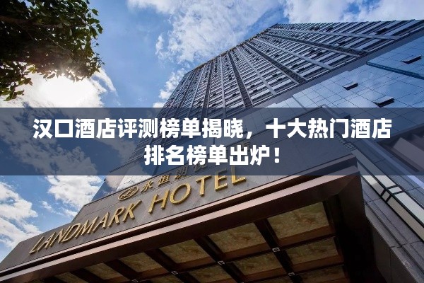 漢口酒店評測榜單揭曉，十大熱門酒店排名榜單出爐！
