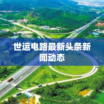 世運電路最新頭條新聞動態(tài)