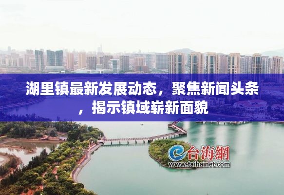 湖里鎮(zhèn)最新發(fā)展動態(tài)，聚焦新聞?lì)^條，揭示鎮(zhèn)域嶄新面貌