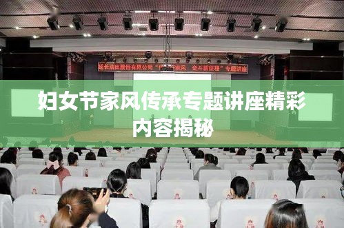 婦女節(jié)家風傳承專題講座精彩內(nèi)容揭秘