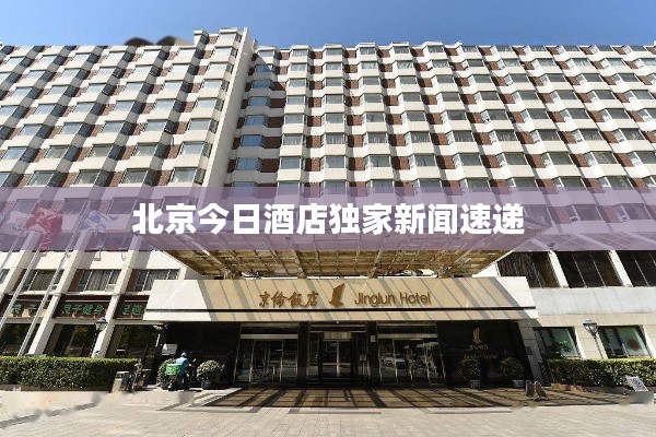 北京今日酒店獨(dú)家新聞速遞