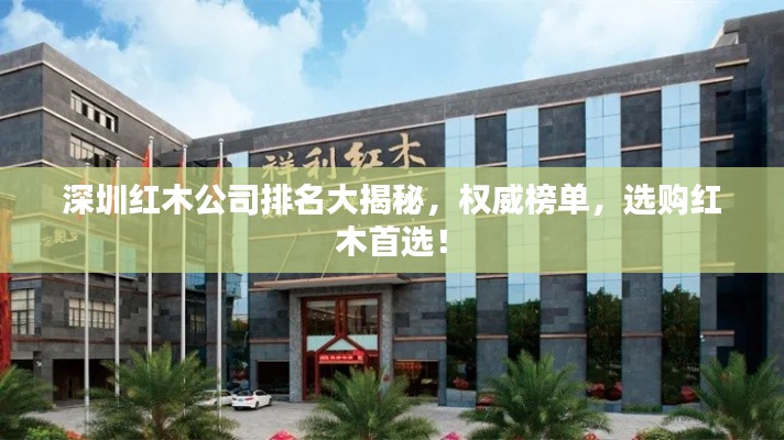 深圳紅木公司排名大揭秘，權威榜單，選購紅木首選！