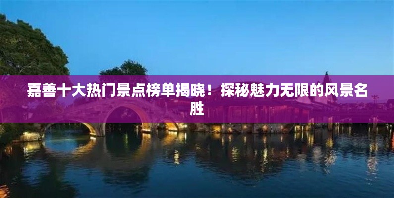 嘉善十大熱門景點榜單揭曉！探秘魅力無限的風景名勝