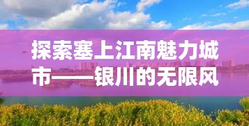 探索塞上江南魅力城市——銀川的無限風(fēng)光