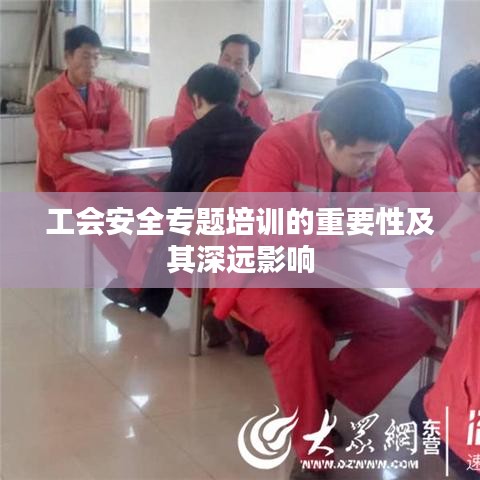 工會(huì)安全專題培訓(xùn)的重要性及其深遠(yuǎn)影響