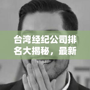 臺(tái)灣經(jīng)紀(jì)公司排名大揭秘，最新權(quán)威榜單，帶你了解行業(yè)巨頭！