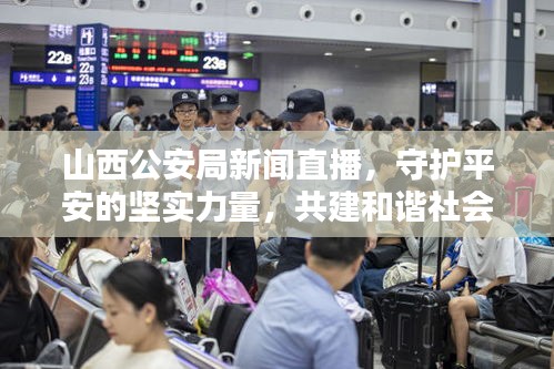 山西公安局新聞直播，守護(hù)平安的堅(jiān)實(shí)力量，共建和諧社會(huì)新篇章