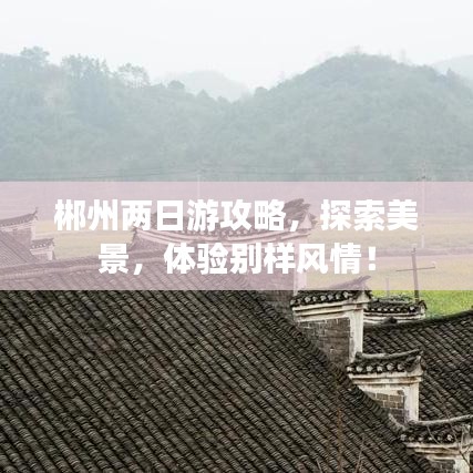 郴州兩日游攻略，探索美景，體驗(yàn)別樣風(fēng)情！