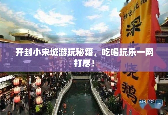 開(kāi)封小宋城游玩秘籍，吃喝玩樂(lè)一網(wǎng)打盡！