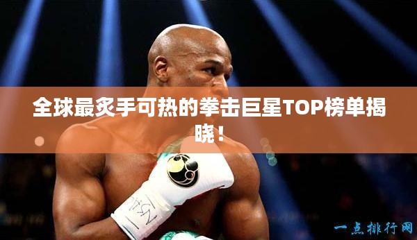 全球最炙手可熱的拳擊巨星TOP榜單揭曉！