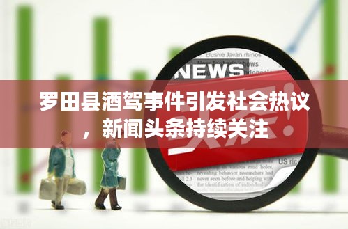 羅田縣酒駕事件引發(fā)社會(huì)熱議，新聞?lì)^條持續(xù)關(guān)注