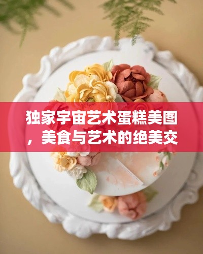 獨(dú)家宇宙藝術(shù)蛋糕美圖，美食與藝術(shù)的絕美交融