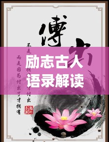 勵(lì)志古人語錄解讀，經(jīng)典名言背后的智慧與力量