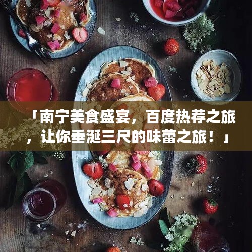 「南寧美食盛宴，百度熱薦之旅，讓你垂涎三尺的味蕾之旅！」