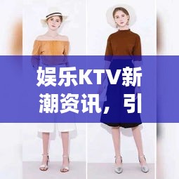 娛樂KTV新潮資訊，引領(lǐng)風(fēng)尚前沿，娛樂新動態(tài)一網(wǎng)打盡