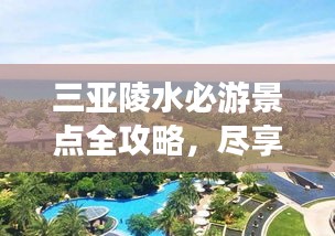 三亞陵水必游景點(diǎn)全攻略，盡享絕美風(fēng)光！