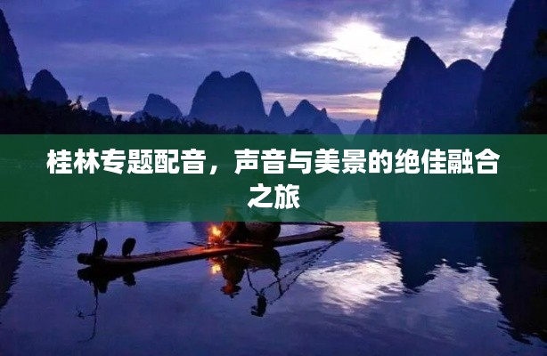 桂林專題配音，聲音與美景的絕佳融合之旅