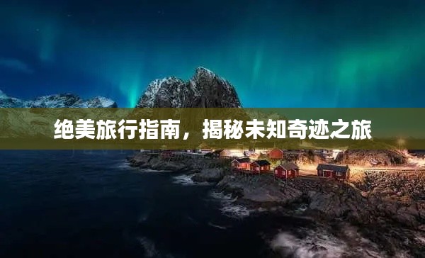 絕美旅行指南，揭秘未知奇跡之旅