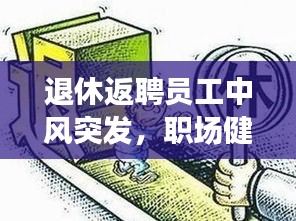 退休返聘員工中風(fēng)突發(fā)，職場(chǎng)健康與人文關(guān)懷不容忽視