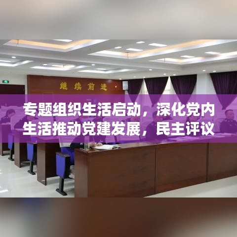 專題組織生活啟動，深化黨內(nèi)生活推動黨建發(fā)展，民主評議助力黨建新征程