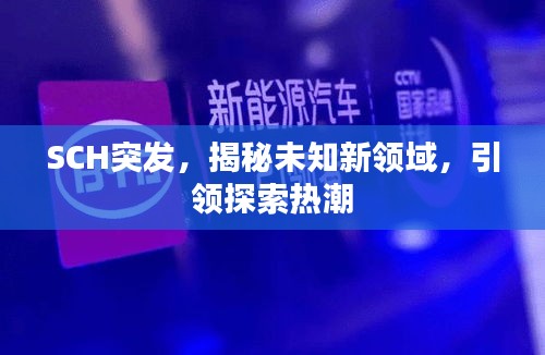 SCH突發(fā)，揭秘未知新領(lǐng)域，引領(lǐng)探索熱潮