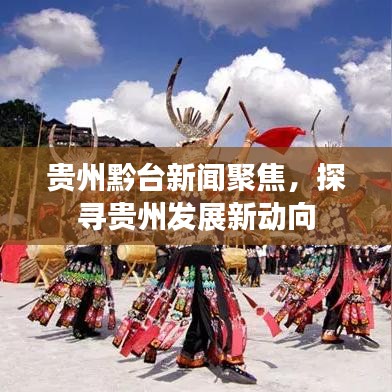 貴州黔臺新聞聚焦，探尋貴州發(fā)展新動(dòng)向