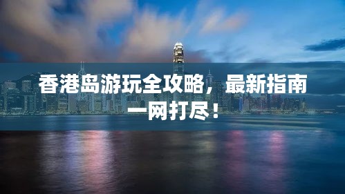 香港島游玩全攻略，最新指南一網(wǎng)打盡！