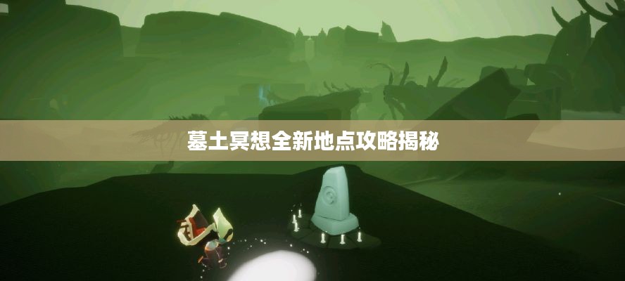 墓土冥想全新地點攻略揭秘