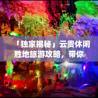 「獨(dú)家揭秘」云貴休閑勝地旅游攻略，帶你暢游秘境！