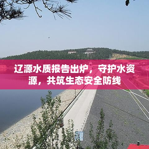 遼源水質(zhì)報(bào)告出爐，守護(hù)水資源，共筑生態(tài)安全防線(xiàn)