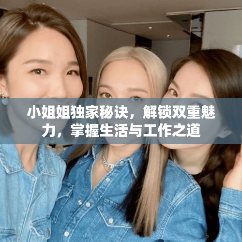 小姐姐獨家秘訣，解鎖雙重魅力，掌握生活與工作之道