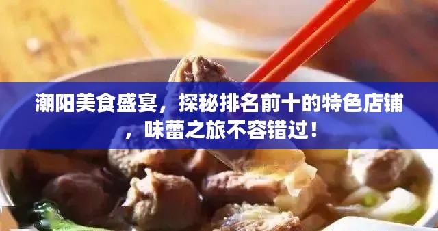 潮陽美食盛宴，探秘排名前十的特色店鋪，味蕾之旅不容錯(cuò)過！