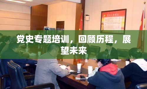黨史專題培訓(xùn)，回顧歷程，展望未來