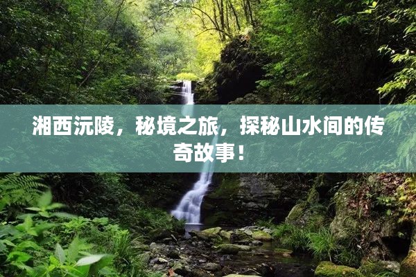 湘西沅陵，秘境之旅，探秘山水間的傳奇故事！