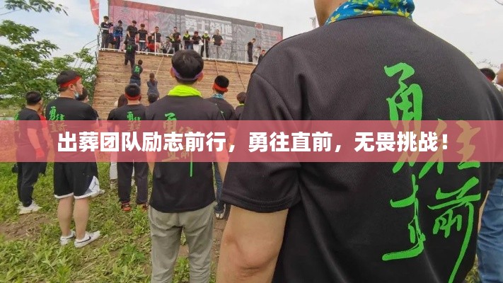 出葬團隊勵志前行，勇往直前，無畏挑戰(zhàn)！