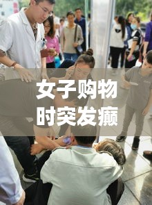 女子購物時突發(fā)癲癇，眾人攜手緊急救援行動