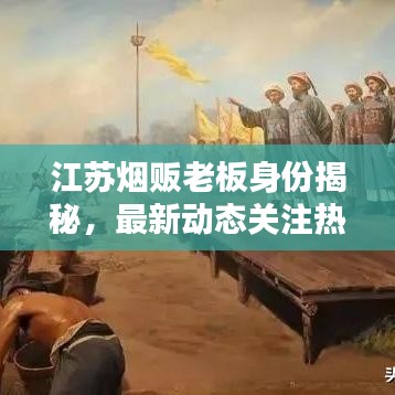 江蘇煙販老板身份揭秘，最新動(dòng)態(tài)關(guān)注熱議