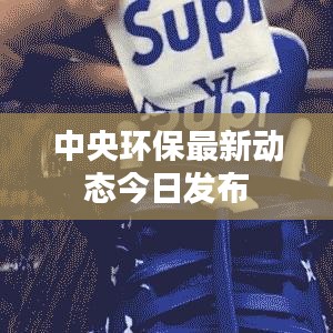 中央環(huán)保最新動(dòng)態(tài)今日發(fā)布