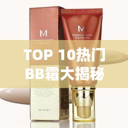 TOP 10熱門BB霜大揭秘，打造完美妝容的必備之選！