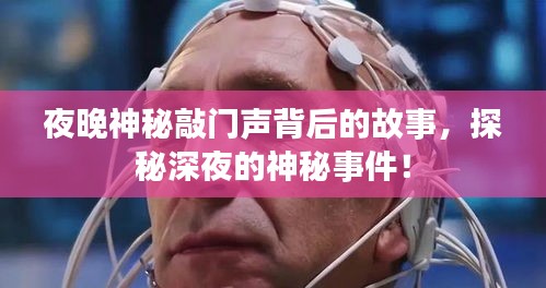 夜晚神秘敲門聲背后的故事，探秘深夜的神秘事件！