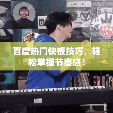 百度熱門快板技巧，輕松掌握節(jié)奏感！